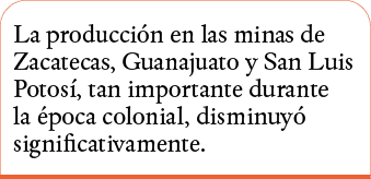 La producción en las minas de Zacatecas, Guanajuato y San Luis Potosí, tan importante durante la época colonial, dism   